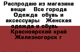 Распродаю из магазина вещи  - Все города Одежда, обувь и аксессуары » Женская одежда и обувь   . Красноярский край,Железногорск г.